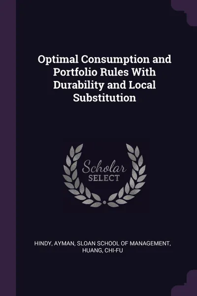 Обложка книги Optimal Consumption and Portfolio Rules With Durability and Local Substitution, Ayman Hindy, Chi-fu Huang