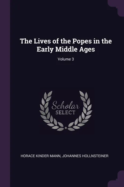 Обложка книги The Lives of the Popes in the Early Middle Ages; Volume 3, Horace Kinder Mann, Johannes Hollnsteiner