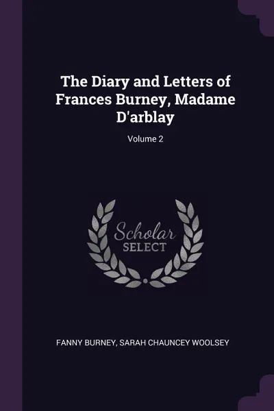 Обложка книги The Diary and Letters of Frances Burney, Madame D.arblay; Volume 2, Fanny Burney, Sarah Chauncey Woolsey