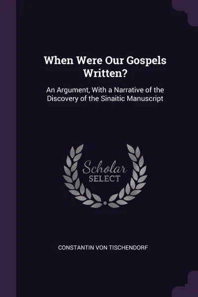 Обложка книги When Were Our Gospels Written.. An Argument, With a Narrative of the Discovery of the Sinaitic Manuscript, Constantin Von Tischendorf