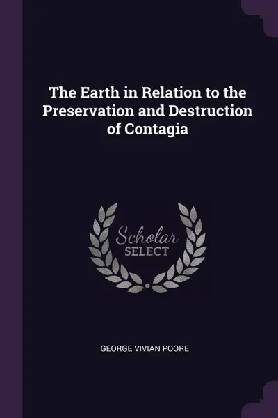 Обложка книги The Earth in Relation to the Preservation and Destruction of Contagia, George Vivian Poore