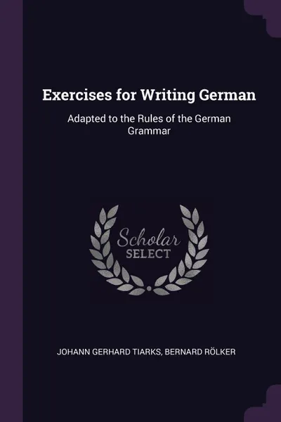 Обложка книги Exercises for Writing German. Adapted to the Rules of the German Grammar, Johann Gerhard Tiarks, Bernard Rölker