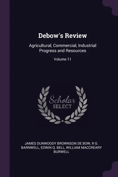 Обложка книги Debow.s Review. Agricultural, Commercial, Industrial Progress and Resources; Volume 11, James Dunwoody Brownson De Bow, R G. Barnwell, Edwin Q. Bell