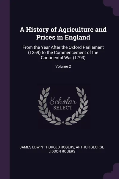 Обложка книги A History of Agriculture and Prices in England. From the Year After the Oxford Parliament (1259) to the Commencement of the Continental War (1793); Volume 2, James Edwin Thorold Rogers, Arthur George Liddon Rogers
