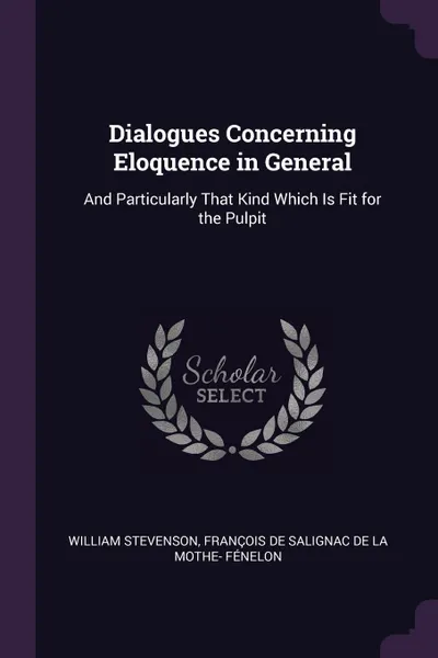 Обложка книги Dialogues Concerning Eloquence in General. And Particularly That Kind Which Is Fit for the Pulpit, William Stevenson