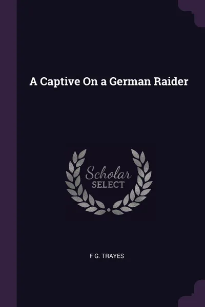 Обложка книги A Captive On a German Raider, F G. Trayes