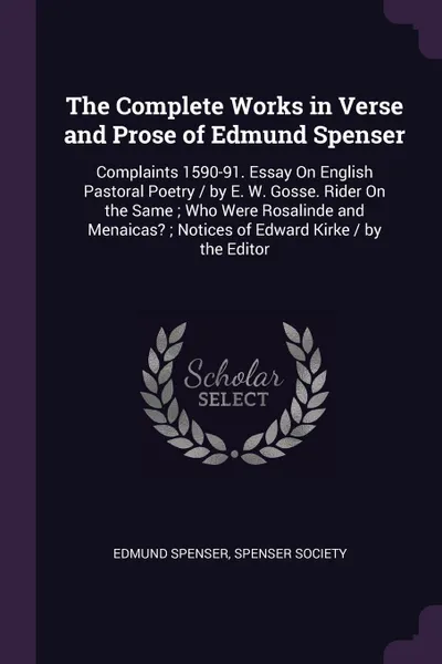 Обложка книги The Complete Works in Verse and Prose of Edmund Spenser. Complaints 1590-91. Essay On English Pastoral Poetry / by E. W. Gosse. Rider On the Same ; Who Were Rosalinde and Menaicas. ; Notices of Edward Kirke / by the Editor, Spenser Edmund