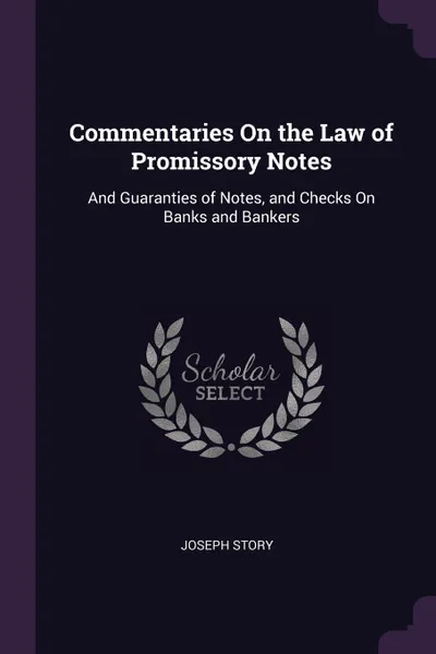 Обложка книги Commentaries On the Law of Promissory Notes. And Guaranties of Notes, and Checks On Banks and Bankers, Joseph Story