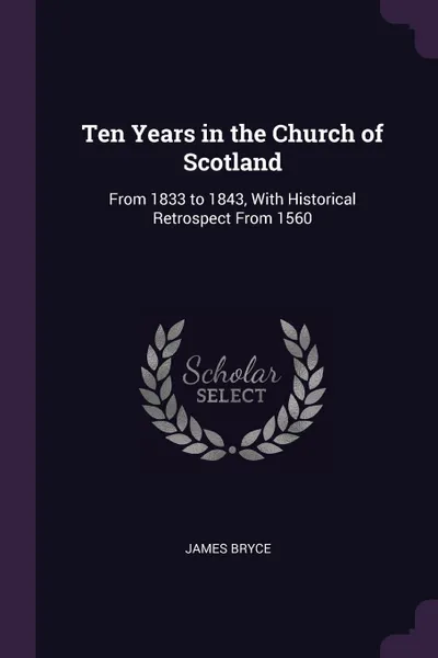 Обложка книги Ten Years in the Church of Scotland. From 1833 to 1843, With Historical Retrospect From 1560, James Bryce