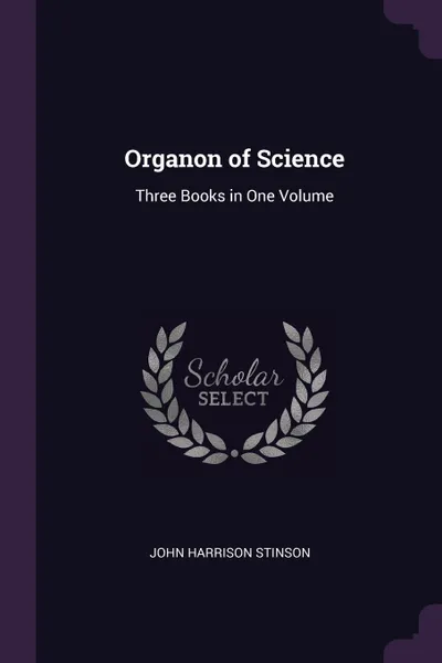 Обложка книги Organon of Science. Three Books in One Volume, John Harrison Stinson