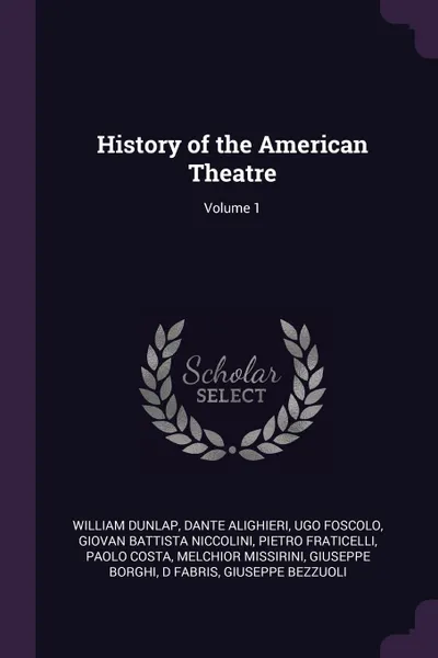 Обложка книги History of the American Theatre; Volume 1, William Dunlap, Dante Alighieri, Ugo Foscolo