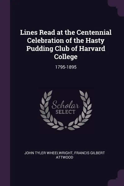 Обложка книги Lines Read at the Centennial Celebration of the Hasty Pudding Club of Harvard College. 1795-1895, John Tyler Wheelwright, Francis Gilbert Attwood