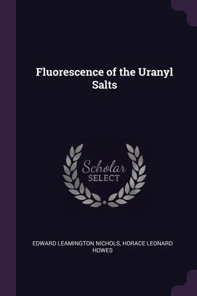 Обложка книги Fluorescence of the Uranyl Salts, Edward Leamington Nichols, Horace Leonard Howes