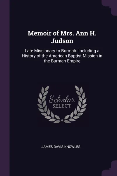 Обложка книги Memoir of Mrs. Ann H. Judson. Late Missionary to Burmah. Including a History of the American Baptist Mission in the Burman Empire, James Davis Knowles