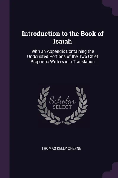 Обложка книги Introduction to the Book of Isaiah. With an Appendix Containing the Undoubted Portions of the Two Chief Prophetic Writers in a Translation, Thomas Kelly Cheyne