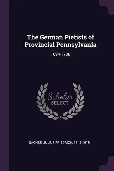 Обложка книги The German Pietists of Provincial Pennsylvania. 1694-1708, Julius Friedrich Sachse