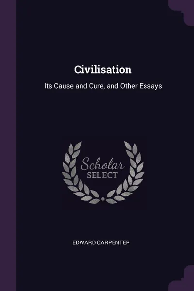 Обложка книги Civilisation. Its Cause and Cure, and Other Essays, Edward Carpenter