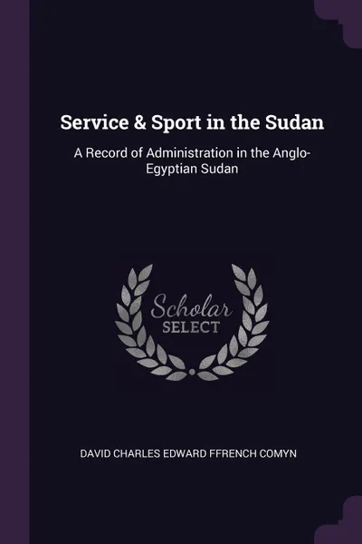 Обложка книги Service . Sport in the Sudan. A Record of Administration in the Anglo-Egyptian Sudan, David Charles Edward Ffrench Comyn