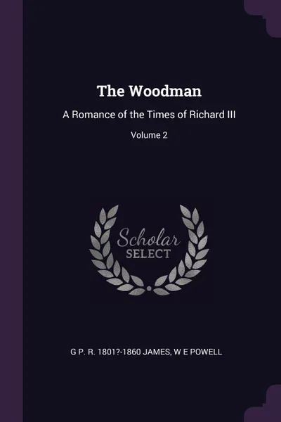 Обложка книги The Woodman. A Romance of the Times of Richard III; Volume 2, G P. R. 1801?-1860 James, W E Powell