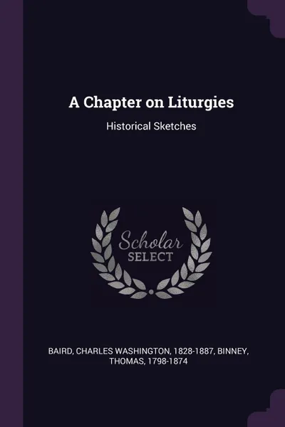 Обложка книги A Chapter on Liturgies. Historical Sketches, Charles Washington Baird, Thomas Binney