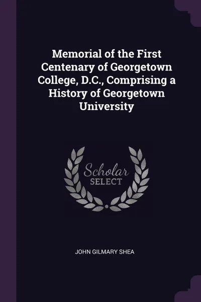 Обложка книги Memorial of the First Centenary of Georgetown College, D.C., Comprising a History of Georgetown University, John Gilmary Shea