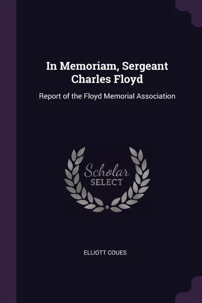 Обложка книги In Memoriam, Sergeant Charles Floyd. Report of the Floyd Memorial Association, Elliott Coues