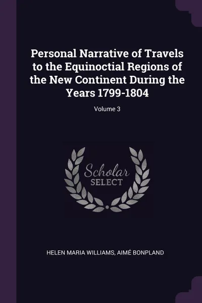 Обложка книги Personal Narrative of Travels to the Equinoctial Regions of the New Continent During the Years 1799-1804; Volume 3, Helen Maria Williams, Aimé Bonpland