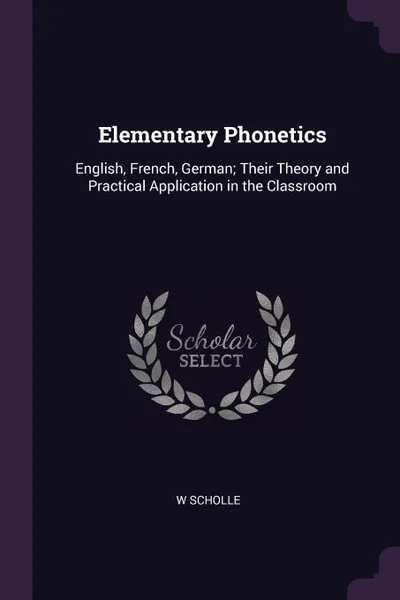 Обложка книги Elementary Phonetics. English, French, German; Their Theory and Practical Application in the Classroom, W Scholle