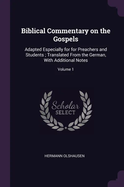 Обложка книги Biblical Commentary on the Gospels. Adapted Especially for for Preachers and Students ; Translated From the German, With Additional Notes; Volume 1, Hermann Olshausen