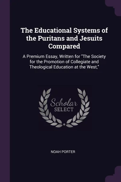 Обложка книги The Educational Systems of the Puritans and Jesuits Compared. A Premium Essay, Written for 