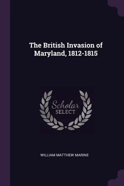 Обложка книги The British Invasion of Maryland, 1812-1815, William Matthew Marine