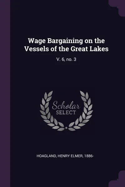 Обложка книги Wage Bargaining on the Vessels of the Great Lakes. V. 6, no. 3, Henry Elmer Hoagland