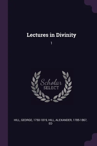 Обложка книги Lectures in Divinity. 1, George Hill, Alexander Hill