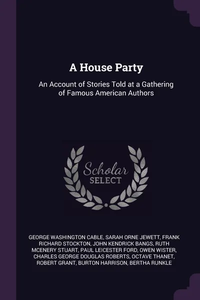 Обложка книги A House Party. An Account of Stories Told at a Gathering of Famous American Authors, George Washington Cable, Sarah Orne Jewett, Frank Richard Stockton