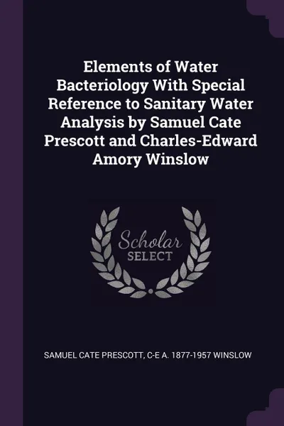 Обложка книги Elements of Water Bacteriology With Special Reference to Sanitary Water Analysis by Samuel Cate Prescott and Charles-Edward Amory Winslow, Samuel Cate Prescott, C-E A. 1877-1957 Winslow