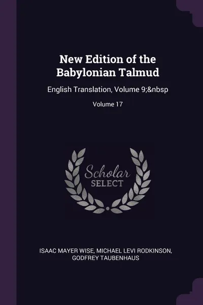 Обложка книги New Edition of the Babylonian Talmud. English Translation, Volume 9;. Volume 17, Isaac Mayer Wise, Michael Levi Rodkinson, Godfrey Taubenhaus