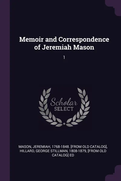 Обложка книги Memoir and Correspondence of Jeremiah Mason. 1, Jeremiah Mason