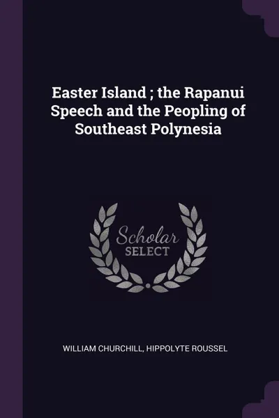 Обложка книги Easter Island ; the Rapanui Speech and the Peopling of Southeast Polynesia, William Churchill, Hippolyte Roussel