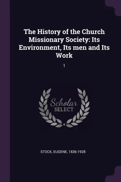 Обложка книги The History of the Church Missionary Society. Its Environment, Its men and Its Work: 1, Eugene Stock