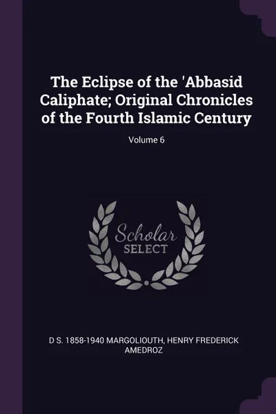 Обложка книги The Eclipse of the .Abbasid Caliphate; Original Chronicles of the Fourth Islamic Century; Volume 6, D S. 1858-1940 Margoliouth, Henry Frederick Amedroz