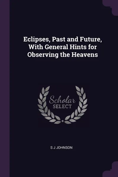 Обложка книги Eclipses, Past and Future, With General Hints for Observing the Heavens, S J Johnson