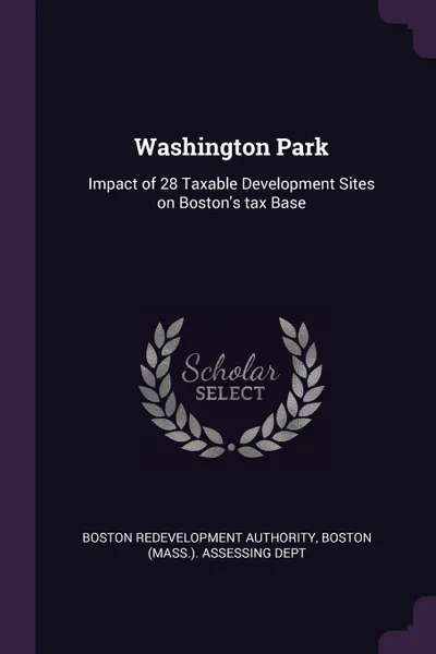 Обложка книги Washington Park. Impact of 28 Taxable Development Sites on Boston.s tax Base, Boston Redevelopment Authority