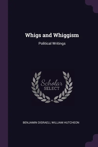 Обложка книги Whigs and Whiggism. Political Writings, Benjamin Disraeli, William Hutcheon