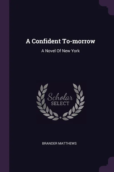 Обложка книги A Confident To-morrow. A Novel Of New York, Brander Matthews