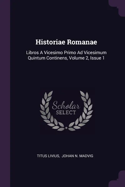 Обложка книги Historiae Romanae. Libros A Vicesimo Primo Ad Vicesimum Quintum Continens, Volume 2, Issue 1, Titus Livius