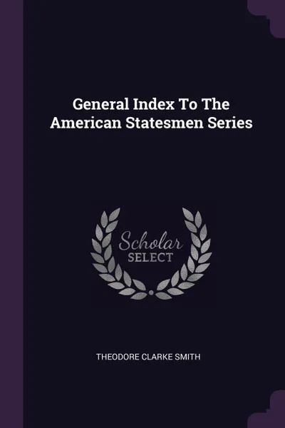 Обложка книги General Index To The American Statesmen Series, Theodore Clarke Smith