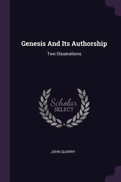 Обложка книги Genesis And Its Authorship. Two Disserations, John Quarry