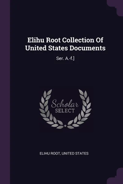 Обложка книги Elihu Root Collection Of United States Documents. Ser. A.-f.., Elihu Root, United States