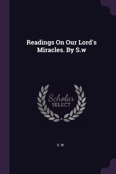 Обложка книги Readings On Our Lord.s Miracles. By S.w, S. W