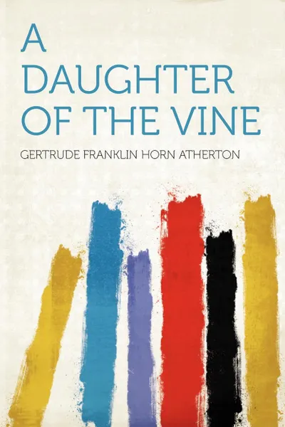 Обложка книги A Daughter of the Vine, Gertrude Franklin Horn Atherton